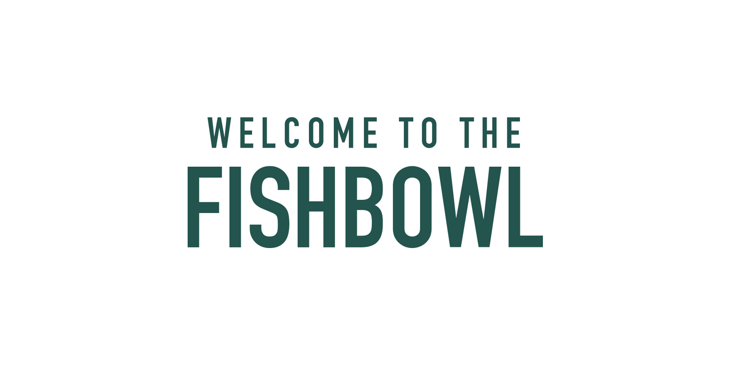 Welcome to the Fishbowl